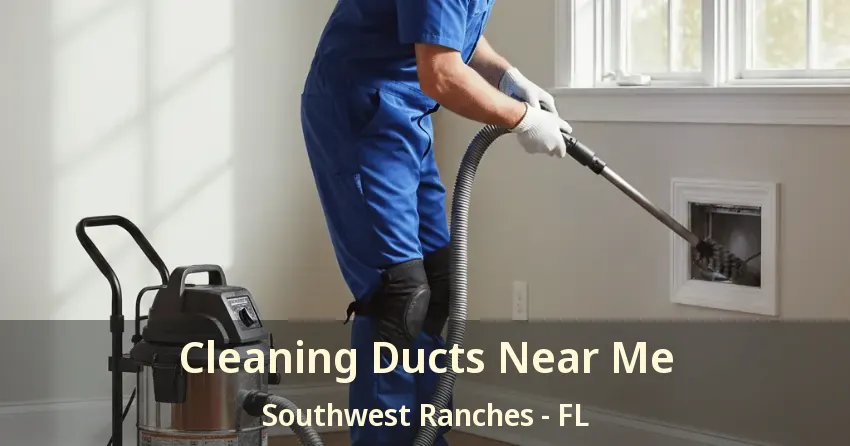 Cleaning Ducts Near Me Southwest Ranches - FL
