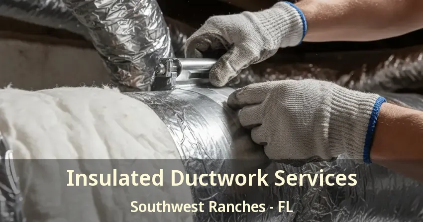 Insulated Ductwork Services Southwest Ranches - FL